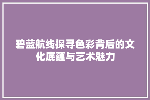 碧蓝航线探寻色彩背后的文化底蕴与艺术魅力