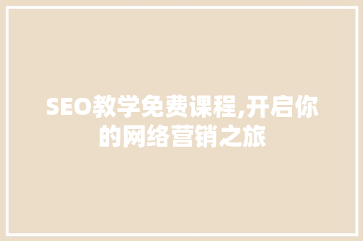 SEO教学免费课程,开启你的网络营销之旅