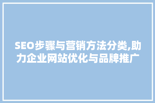 SEO步骤与营销方法分类,助力企业网站优化与品牌推广