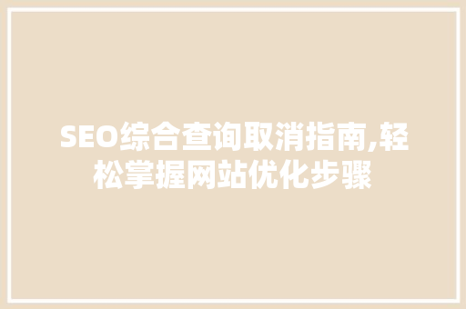 SEO综合查询取消指南,轻松掌握网站优化步骤