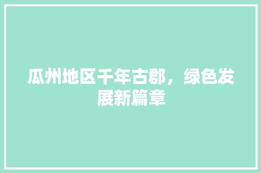 瓜州地区千年古郡，绿色发展新篇章