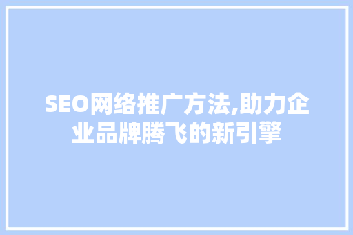SEO网络推广方法,助力企业品牌腾飞的新引擎