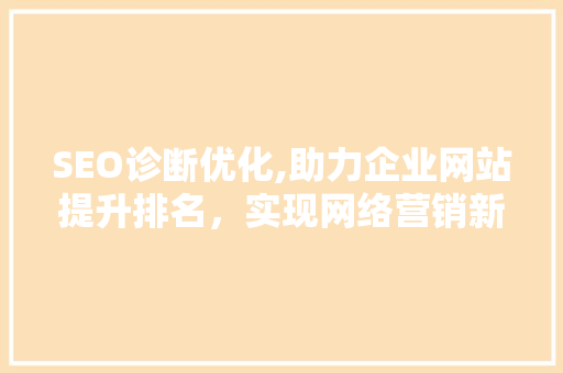 SEO诊断优化,助力企业网站提升排名，实现网络营销新突破  第1张