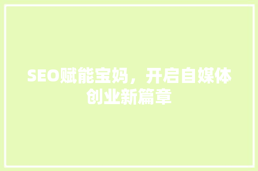 SEO赋能宝妈，开启自媒体创业新篇章