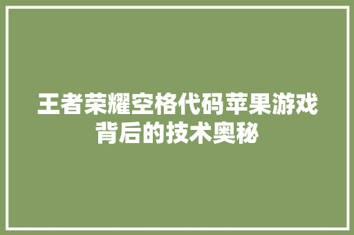 王者荣耀空格代码苹果游戏背后的技术奥秘