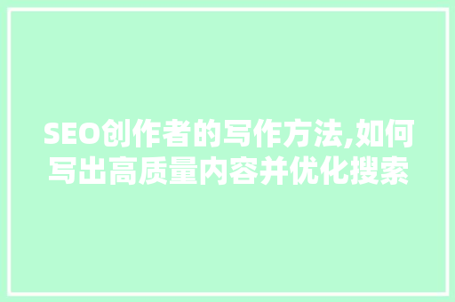 SEO创作者的写作方法,如何写出高质量内容并优化搜索引擎排名