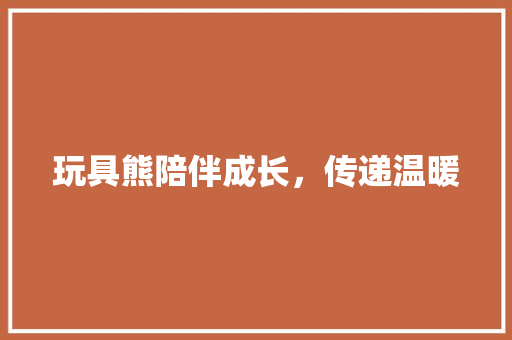 玩具熊陪伴成长，传递温暖