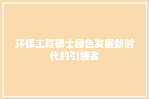 环保工程硕士绿色发展新时代的引领者