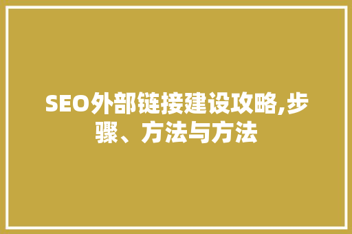 SEO外部链接建设攻略,步骤、方法与方法